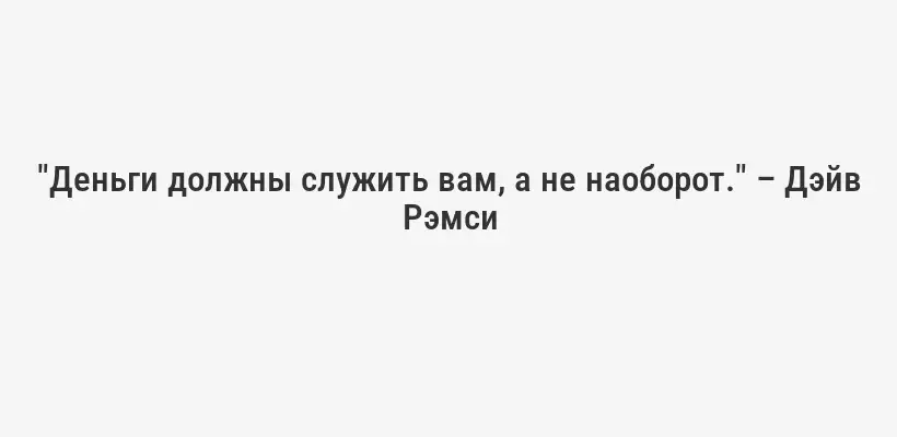 "Деньги должны служить вам, а не наоборот." – Дэйв Рэмси