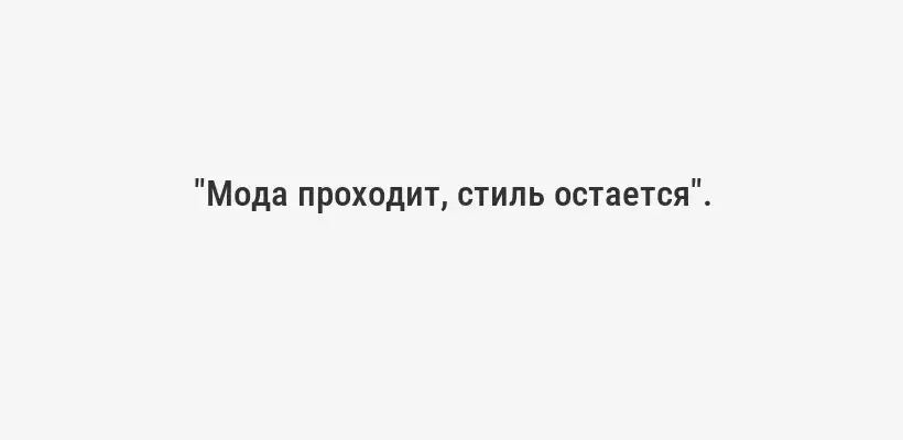 "Мода проходит, стиль остается".