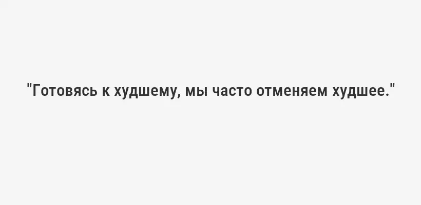 "Готовясь к худшему, мы часто отменяем худшее."