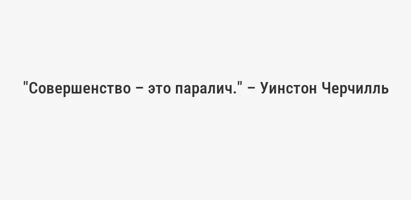 "Совершенство – это паралич." – Уинстон Черчилль