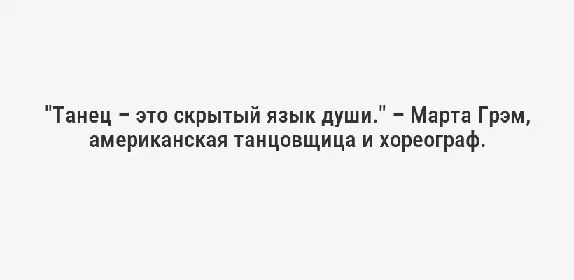 "Танец – это скрытый язык души." – Марта Грэм, американская танцовщица и хореограф.