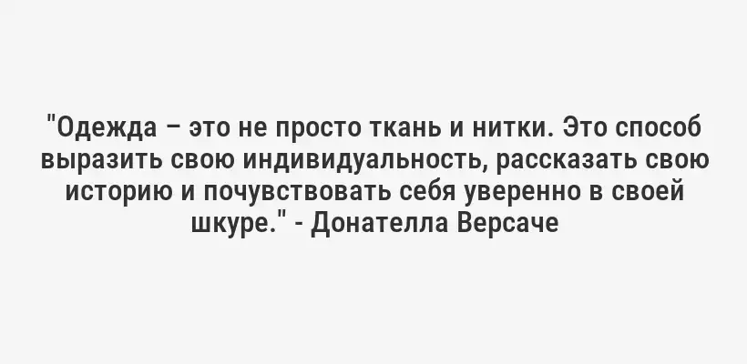 "Одежда – это не просто ткань и нитки. Это способ выразить свою индивидуальность, рассказать свою историю и почувствовать себя уверенно в своей шкуре." - Донателла Версаче