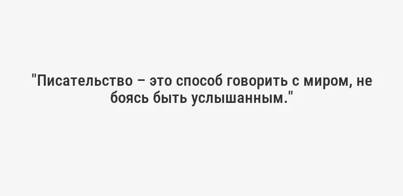 "Писательство – это способ говорить с миром, не боясь быть услышанным."