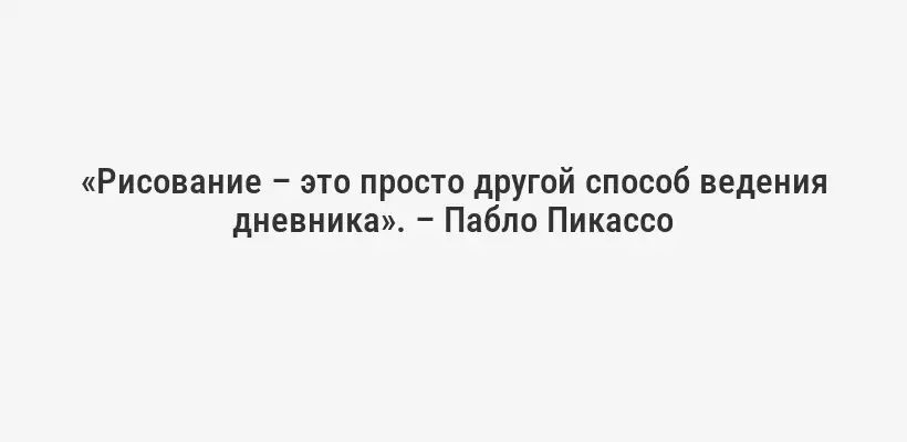 «Рисование – это просто другой способ ведения дневника». – Пабло Пикассо