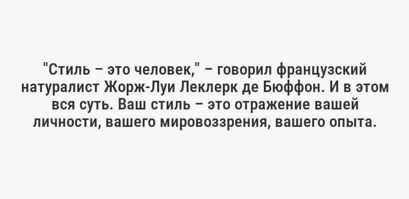 "Стиль – это человек," – говорил французский натуралист Жорж-Луи Леклерк де Бюффон. И в этом вся суть. Ваш стиль – это отражение вашей личности, вашего мировоззрения, вашего опыта.