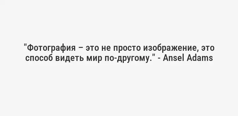 "Фотография – это не просто изображение, это способ видеть мир по-другому." - Ansel Adams