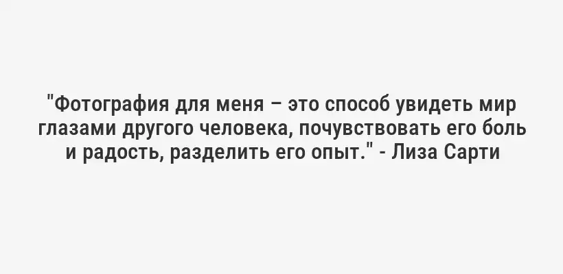 "Фотография для меня – это способ увидеть мир глазами другого человека, почувствовать его боль и радость, разделить его опыт." - Лиза Сарти