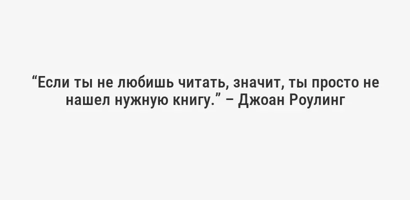 “Если ты не любишь читать, значит, ты просто не нашел нужную книгу.” – Джоан Роулинг