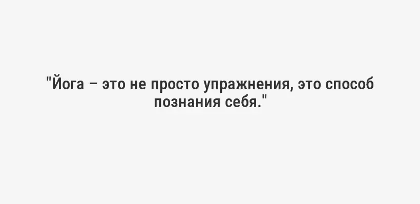 "Йога – это не просто упражнения, это способ познания себя."