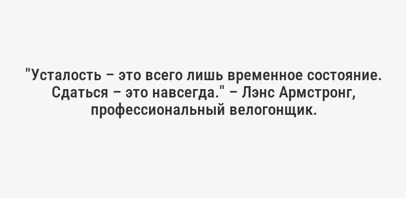 "Усталость – это всего лишь временное состояние. Сдаться – это навсегда." – Лэнс Армстронг, профессиональный велогонщик.