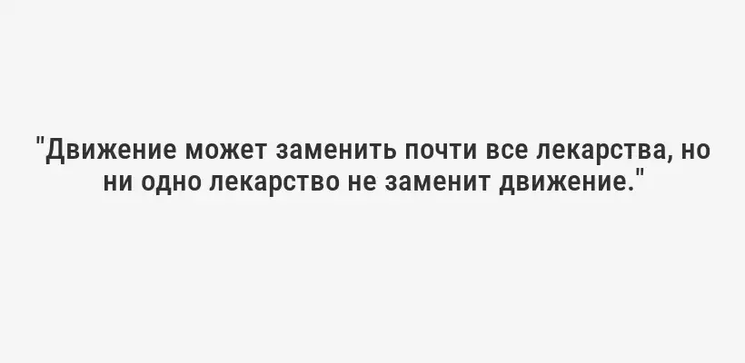 "Движение может заменить почти все лекарства, но ни одно лекарство не заменит движение."