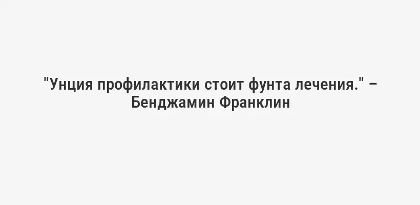 "Унция профилактики стоит фунта лечения." – Бенджамин Франклин