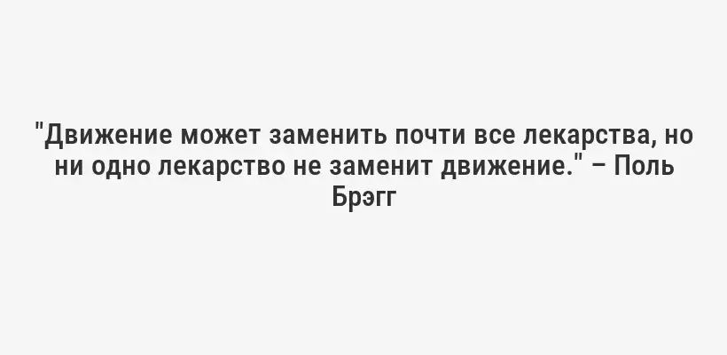 "Движение может заменить почти все лекарства, но ни одно лекарство не заменит движение." – Поль Брэгг