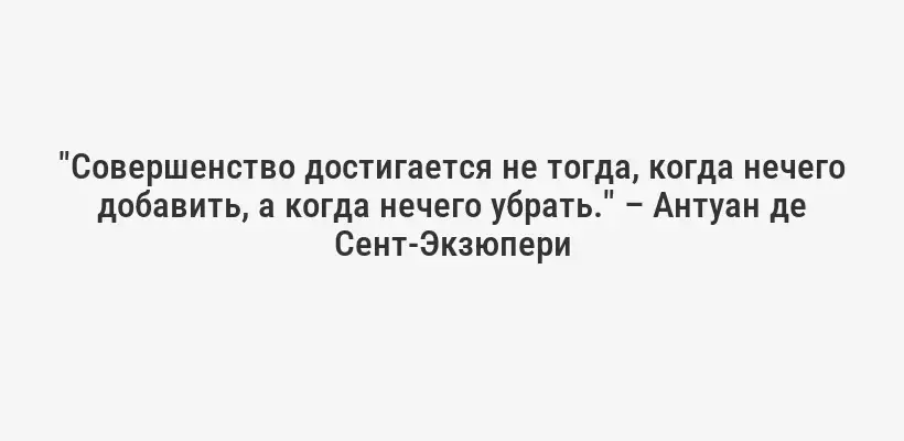 "Совершенство достигается не тогда, когда нечего добавить, а когда нечего убрать." – Антуан де Сент-Экзюпери
