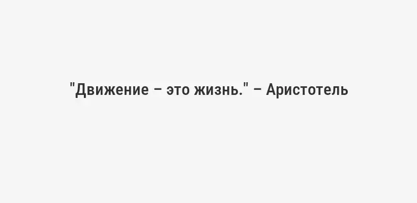 "Движение – это жизнь." – Аристотель