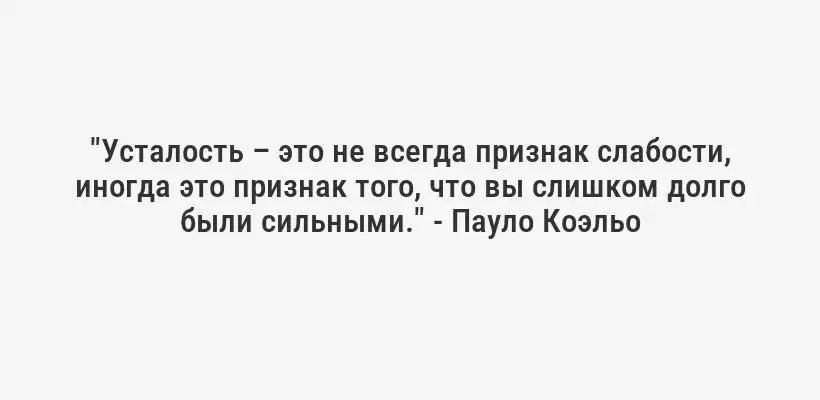 "Усталость – это не всегда признак слабости, иногда это признак того, что вы слишком долго были сильными." - Пауло Коэльо