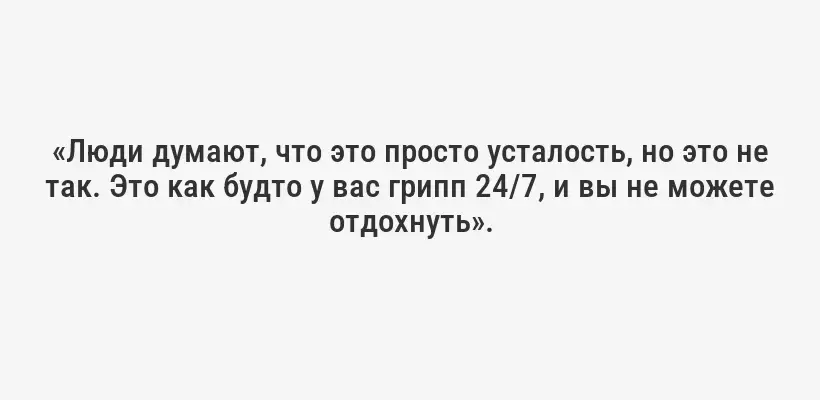 «Люди думают, что это просто усталость, но это не так. Это как будто у вас грипп 24/7, и вы не можете отдохнуть».