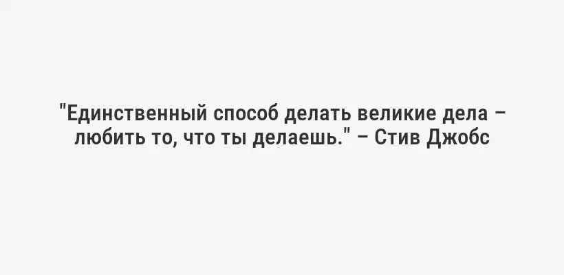 "Единственный способ делать великие дела – любить то, что ты делаешь." – Стив Джобс
