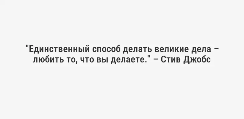"Единственный способ делать великие дела – любить то, что вы делаете." – Стив Джобс